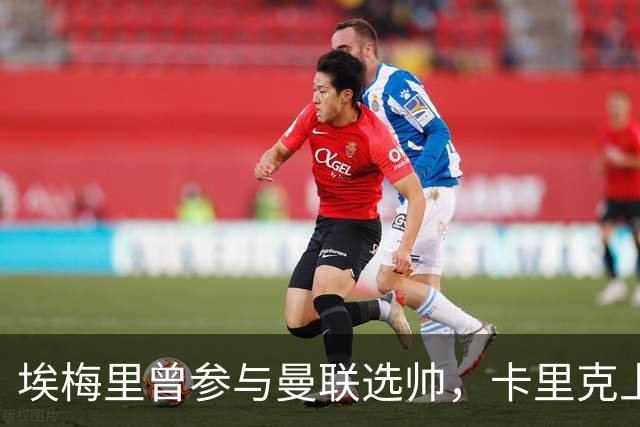 埃梅里曾参与曼联选帅，卡里克上任前的背后故事